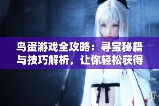 鸟蛋游戏全攻略：寻宝秘籍与技巧解析，让你轻松获得珍稀鸟蛋