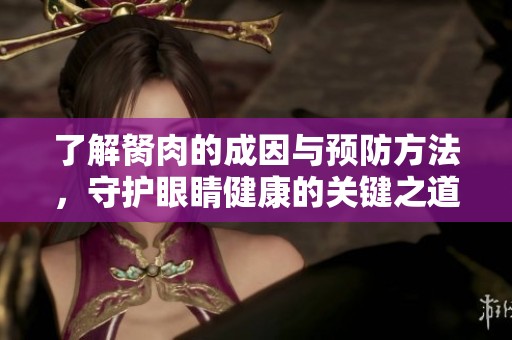 了解胬肉的成因与预防方法，守护眼睛健康的关键之道