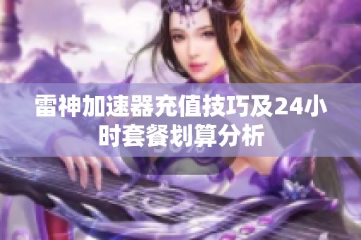 雷神加速器充值技巧及24小时套餐划算分析