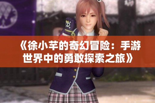 《徐小芊的奇幻冒险：手游世界中的勇敢探索之旅》