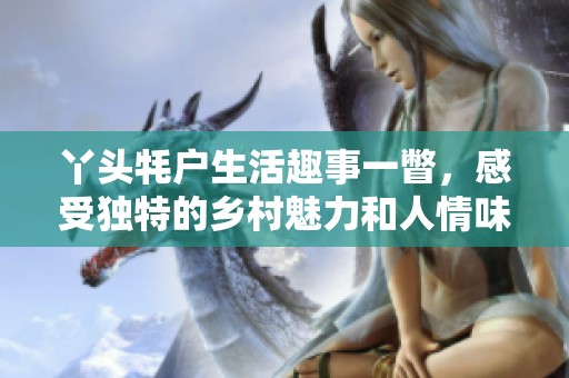 丫头牦户生活趣事一瞥，感受独特的乡村魅力和人情味