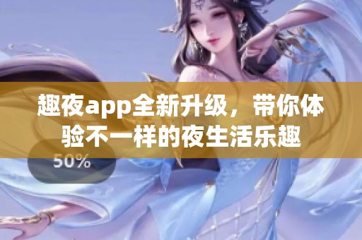 趣夜app全新升级，带你体验不一样的夜生活乐趣