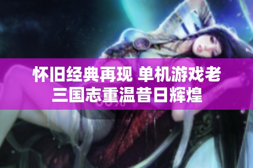 怀旧经典再现 单机游戏老三国志重温昔日辉煌