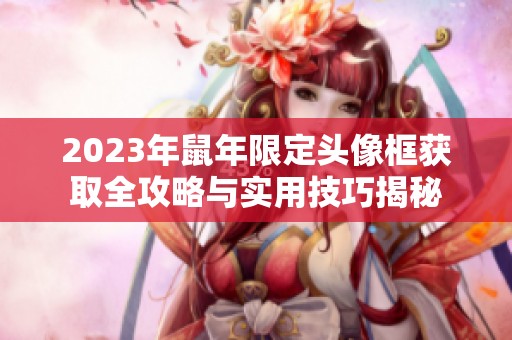 2023年鼠年限定头像框获取全攻略与实用技巧揭秘