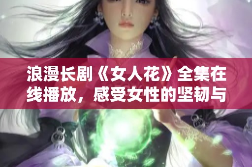 浪漫长剧《女人花》全集在线播放，感受女性的坚韧与魅力