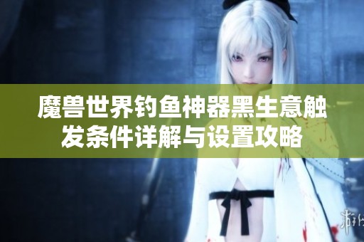 魔兽世界钓鱼神器黑生意触发条件详解与设置攻略