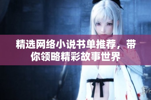 精选网络小说书单推荐，带你领略精彩故事世界