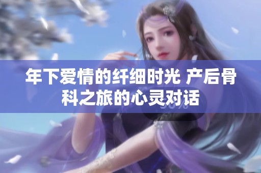 年下爱情的纤细时光 产后骨科之旅的心灵对话
