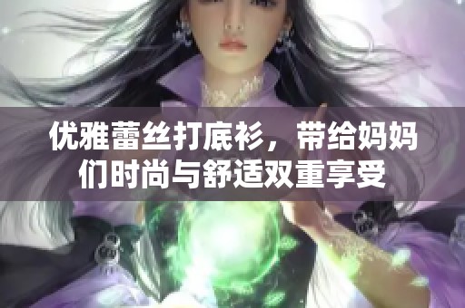 优雅蕾丝打底衫，带给妈妈们时尚与舒适双重享受