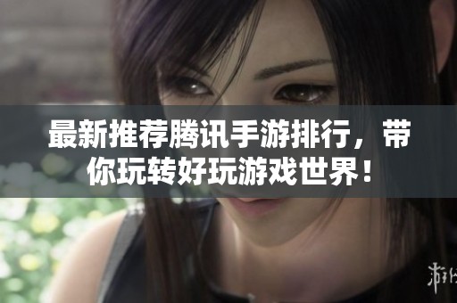 最新推荐腾讯手游排行，带你玩转好玩游戏世界！
