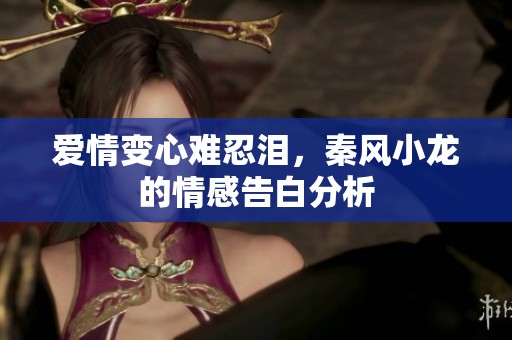 爱情变心难忍泪，秦风小龙的情感告白分析