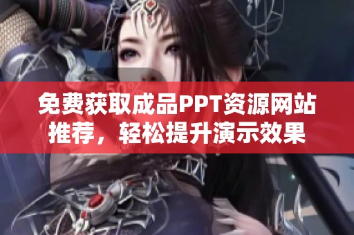 免费获取成品PPT资源网站推荐，轻松提升演示效果