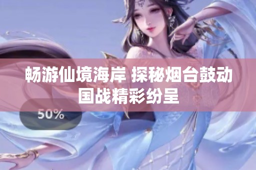 畅游仙境海岸 探秘烟台鼓动国战精彩纷呈