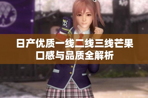 日产优质一线二线三线芒果口感与品质全解析