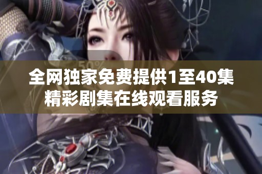 全网独家免费提供1至40集精彩剧集在线观看服务