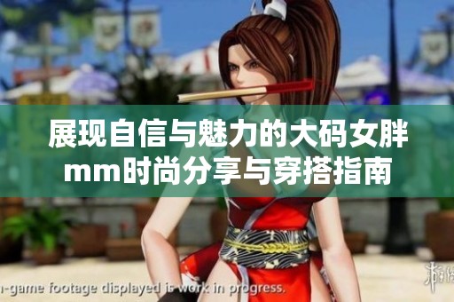 展现自信与魅力的大码女胖mm时尚分享与穿搭指南