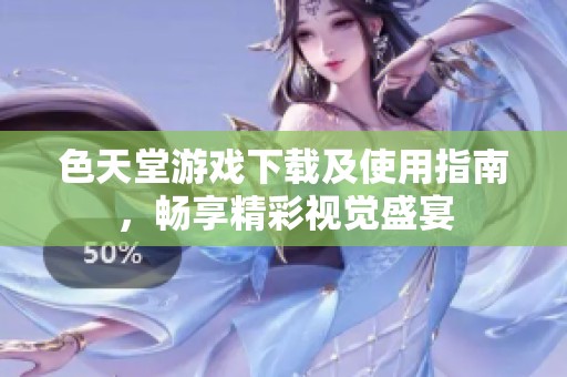 色天堂游戏下载及使用指南，畅享精彩视觉盛宴