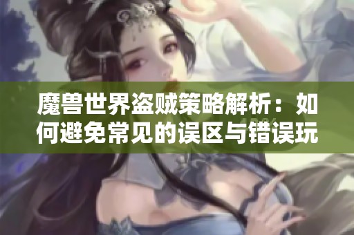 魔兽世界盗贼策略解析：如何避免常见的误区与错误玩法