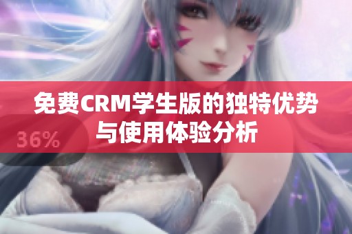免费CRM学生版的独特优势与使用体验分析