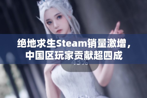 绝地求生Steam销量激增，中国区玩家贡献超四成