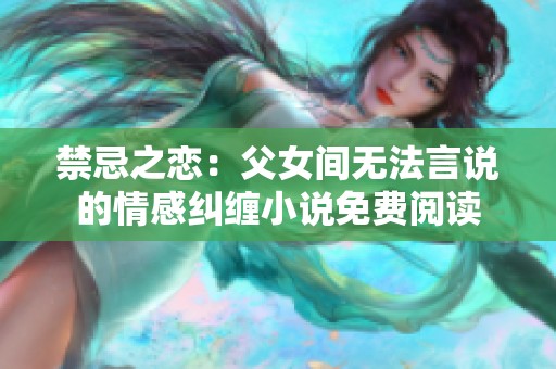 禁忌之恋：父女间无法言说的情感纠缠小说免费阅读