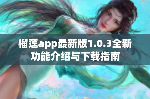 榴莲app最新版1.0.3全新功能介绍与下载指南