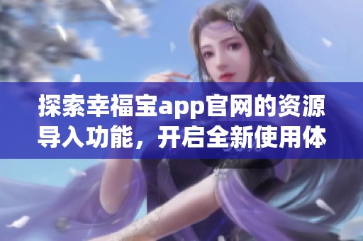探索幸福宝app官网的资源导入功能，开启全新使用体验