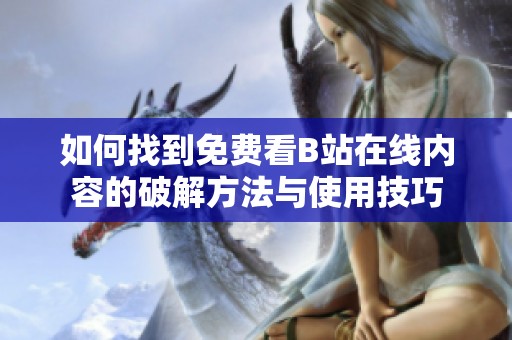 如何找到免费看B站在线内容的破解方法与使用技巧