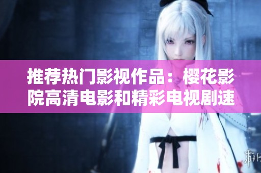 推荐热门影视作品：樱花影院高清电影和精彩电视剧速览