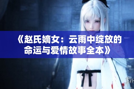 《赵氏嫡女：云雨中绽放的命运与爱情故事全本》