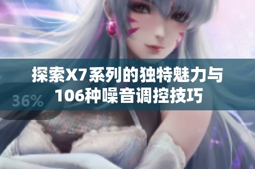 探索X7系列的独特魅力与106种噪音调控技巧