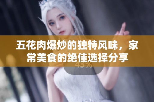 五花肉爆炒的独特风味，家常美食的绝佳选择分享