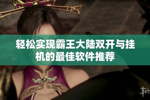 轻松实现霸王大陆双开与挂机的最佳软件推荐