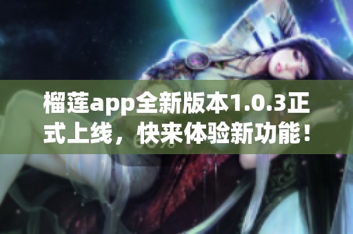 榴莲app全新版本1.0.3正式上线，快来体验新功能！