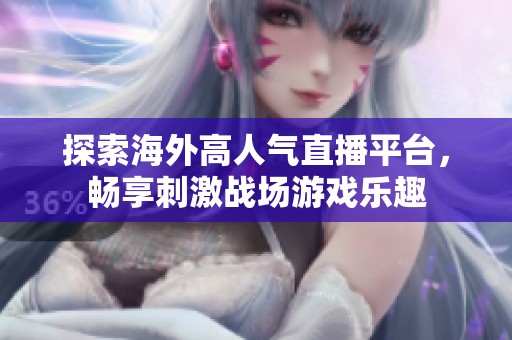 探索海外高人气直播平台，畅享刺激战场游戏乐趣