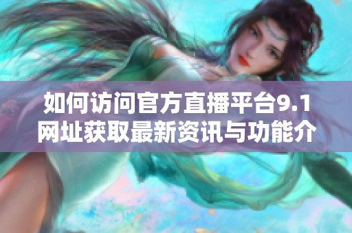 如何访问官方直播平台9.1网址获取最新资讯与功能介绍