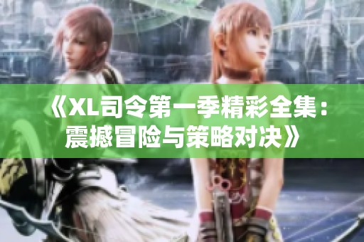 《XL司令第一季精彩全集：震撼冒险与策略对决》