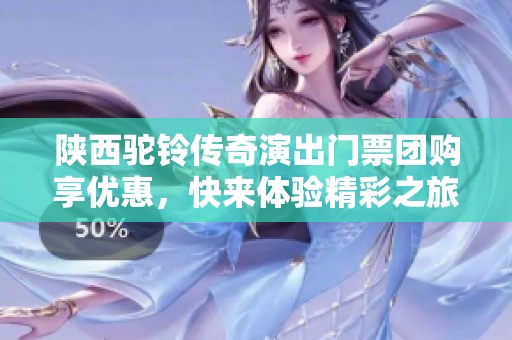 陕西驼铃传奇演出门票团购享优惠，快来体验精彩之旅