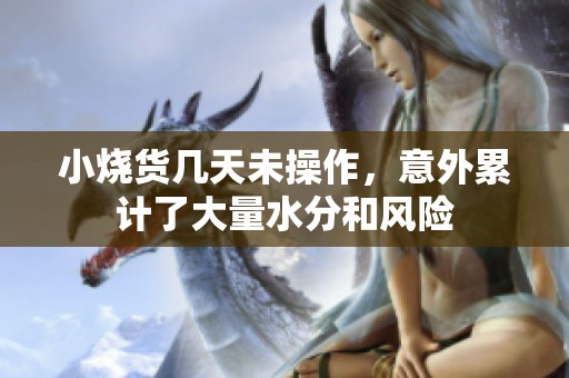 小烧货几天未操作，意外累计了大量水分和风险