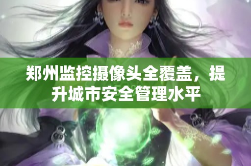 郑州监控摄像头全覆盖，提升城市安全管理水平
