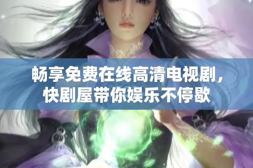 畅享免费在线高清电视剧，快剧屋带你娱乐不停歇