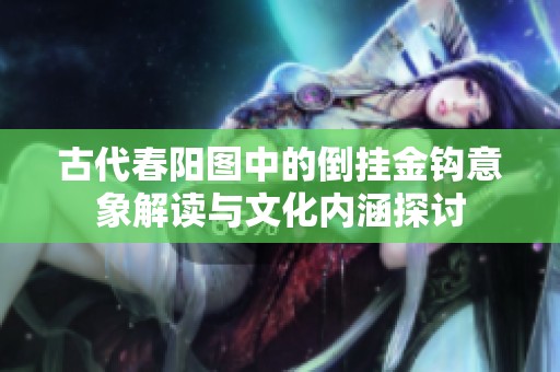 古代春阳图中的倒挂金钩意象解读与文化内涵探讨