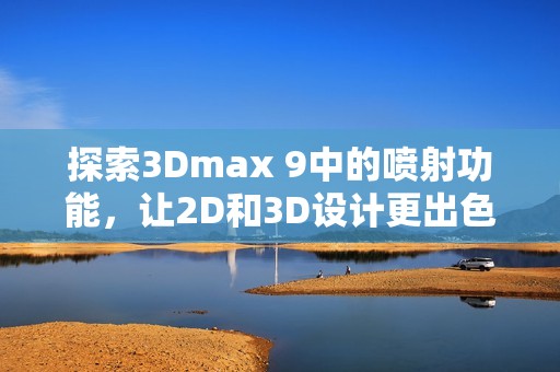 探索3Dmax 9中的喷射功能，让2D和3D设计更出色