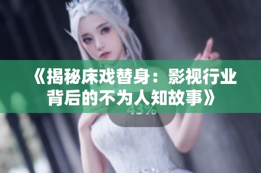 《揭秘床戏替身：影视行业背后的不为人知故事》