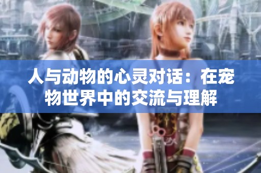 人与动物的心灵对话：在宠物世界中的交流与理解