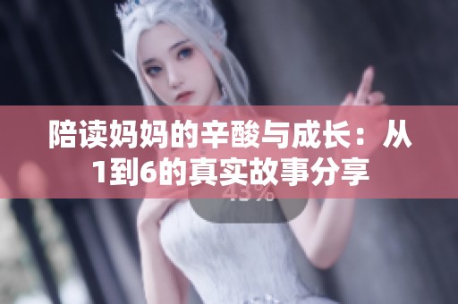 陪读妈妈的辛酸与成长：从1到6的真实故事分享