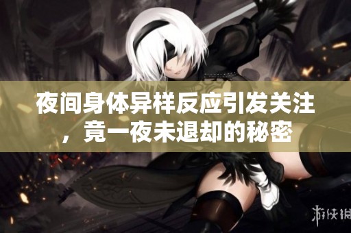 夜间身体异样反应引发关注，竟一夜未退却的秘密