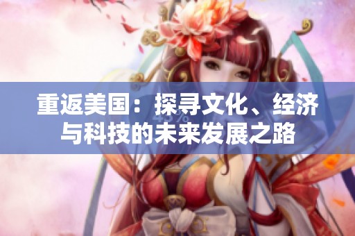 重返美国：探寻文化、经济与科技的未来发展之路
