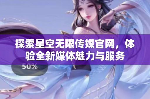探索星空无限传媒官网，体验全新媒体魅力与服务