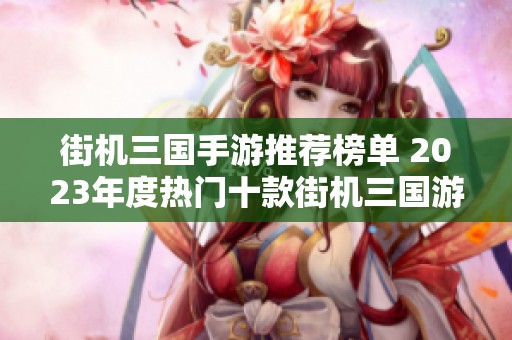 街机三国手游推荐榜单 2023年度热门十款街机三国游戏